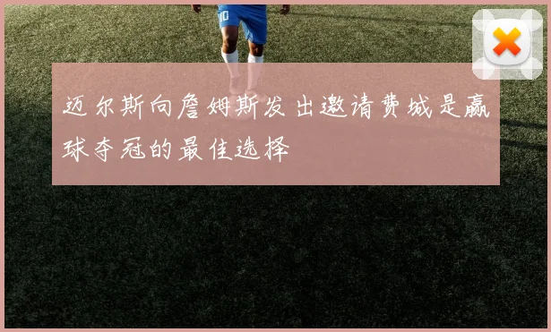 迈尔斯向詹姆斯发出邀请费城是赢球夺冠的最佳选择