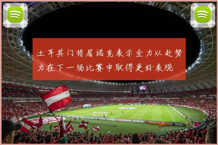土耳其门将居诺克表示全力以赴努力在下一场比赛中取得更好表现