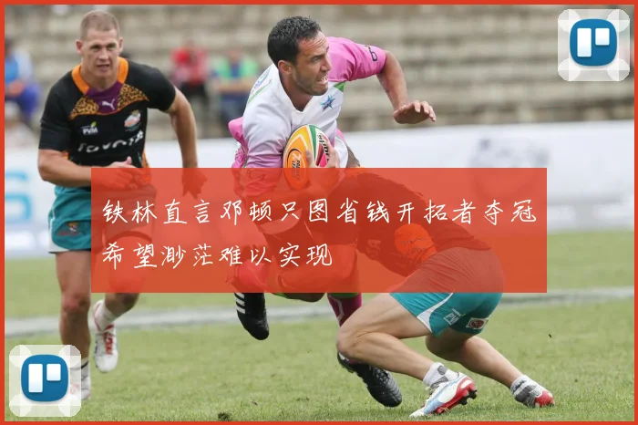 铁林直言邓顿只图省钱开拓者夺冠希望渺茫难以实现