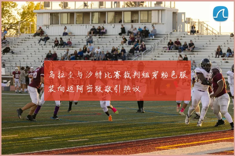 乌拉圭与沙特比赛裁判组穿粉色服装向迈阿密致敬引热议