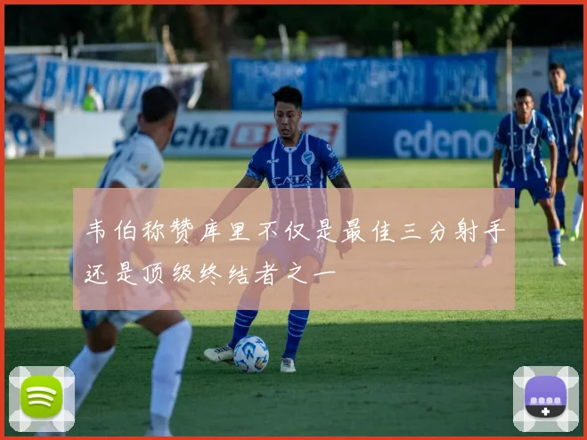 韦伯称赞库里不仅是最佳三分射手还是顶级终结者之一