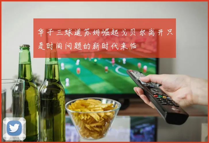华子三球道苏姆崛起戈贝尔离开只是时间问题的新时代来临