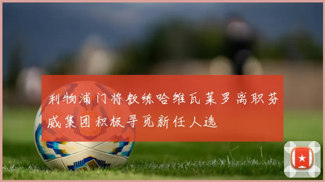 利物浦门将教练哈维瓦莱罗离职芬威集团积极寻觅新任人选