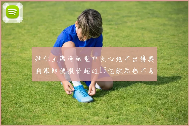 拜仁主席海纳重申决心绝不出售奥利塞即使报价超过15亿欧元也不考虑